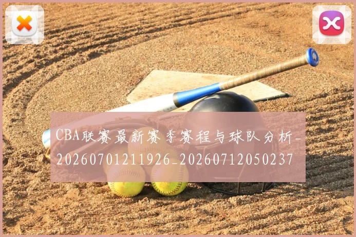CBA联赛最新赛季赛程与球队分析_20260701211926_20260712050237