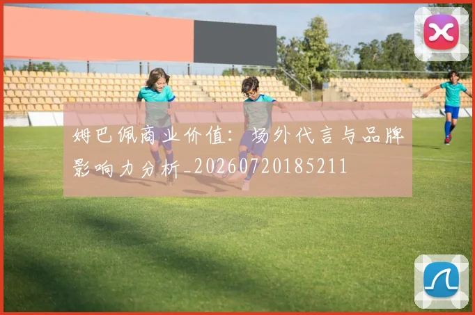 姆巴佩商业价值：场外代言与品牌影响力分析_20260720185211