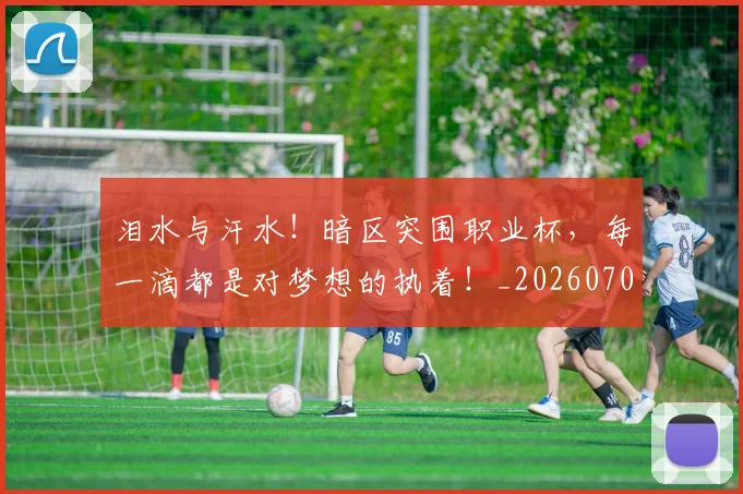 泪水与汗水!暗区突围职业杯,每一滴都是对梦想的执着!_20260707154223_20260801173640