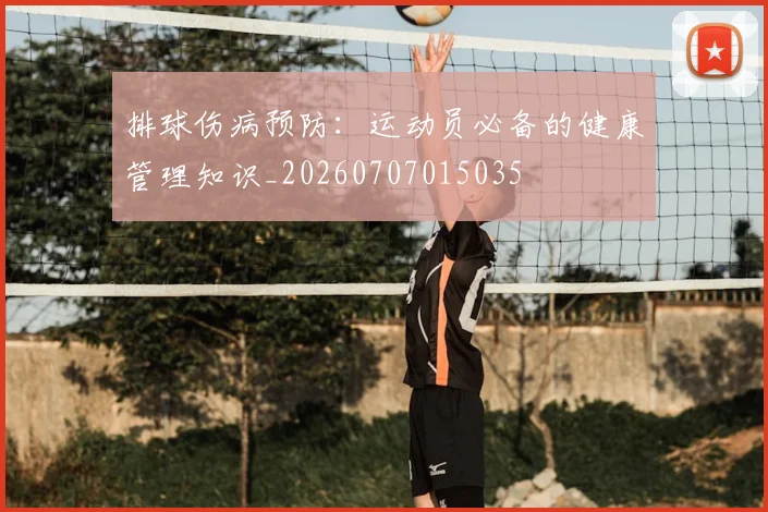 排球伤病预防：运动员必备的健康管理知识_20260707015035