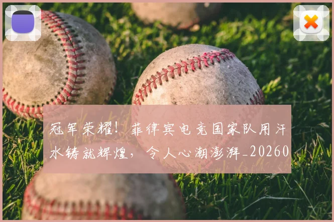 冠军荣耀!菲律宾电竞国家队用汗水铸就辉煌,令人心潮澎湃_20260703215717