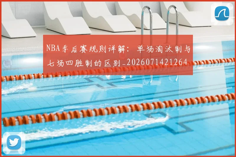 NBA季后赛规则详解：单场淘汰制与七场四胜制的区别_20260714212642