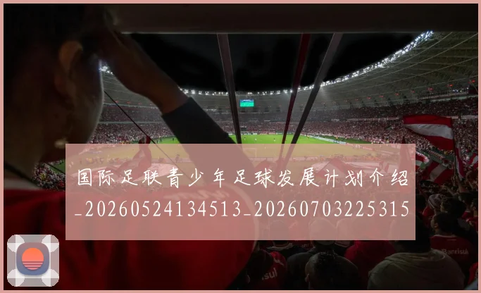 国际足联青少年足球发展计划介绍_20260524134513_20260703225315_20260719171058