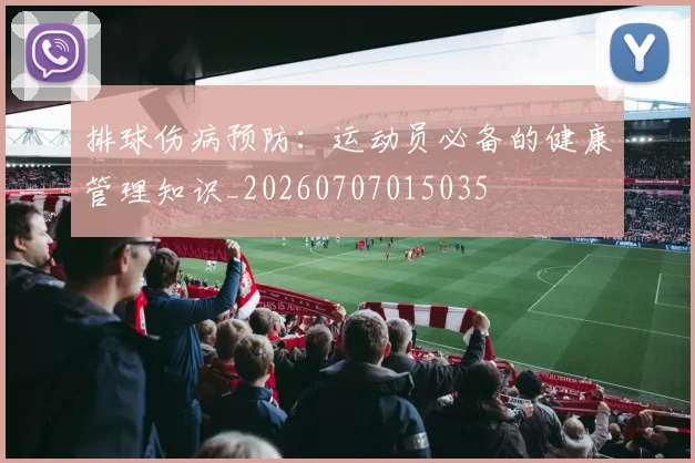 排球伤病预防:运动员必备的健康管理知识_20260707015035