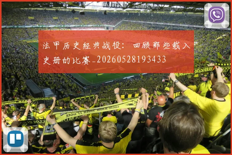 法甲历史经典战役:回顾那些载入史册的比赛_20260528193433
