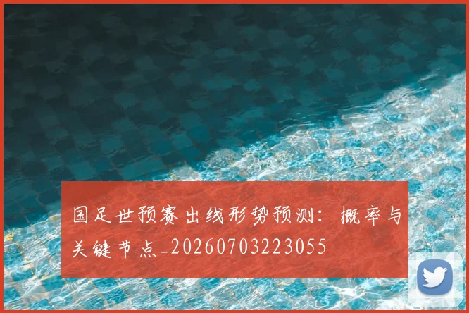 国足世预赛出线形势预测：概率与关键节点_20260703223055