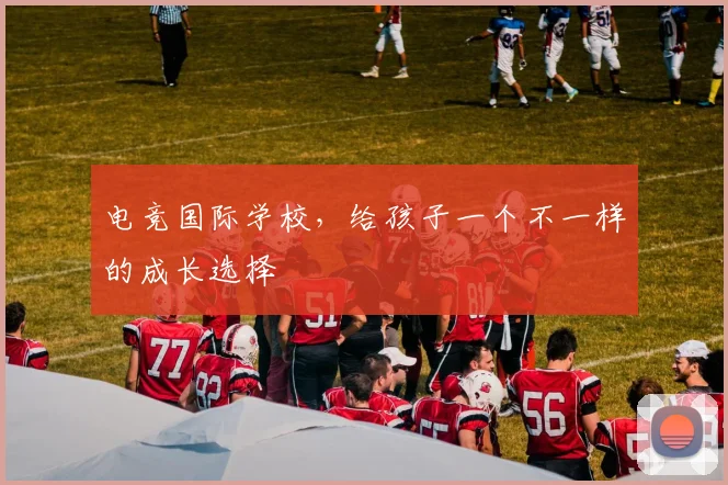 电竞国际学校，给孩子一个不一样的成长选择