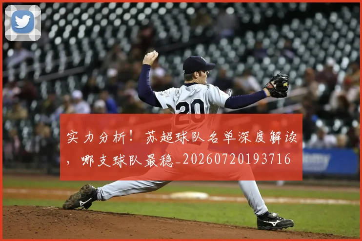 实力分析!苏超球队名单深度解读,哪支球队最稳_20260720193716