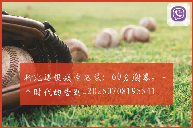 科比退役战全记录：60分谢幕，一个时代的告别_20260708195541