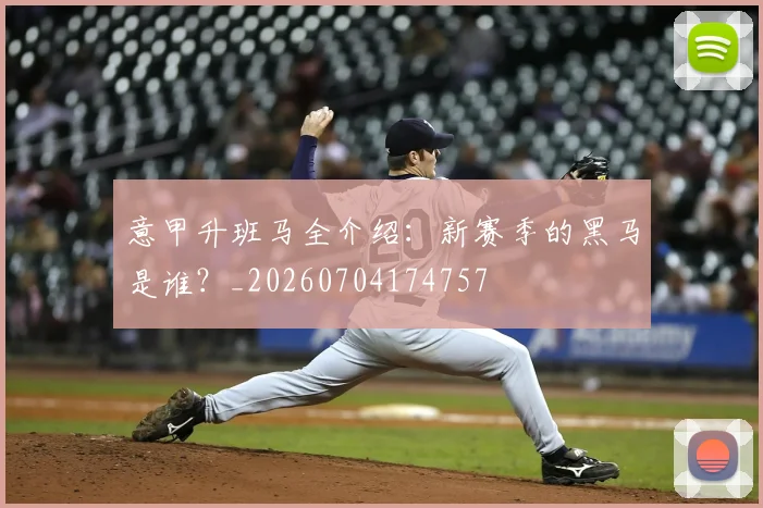 意甲升班马全介绍：新赛季的黑马是谁？_20260704174757