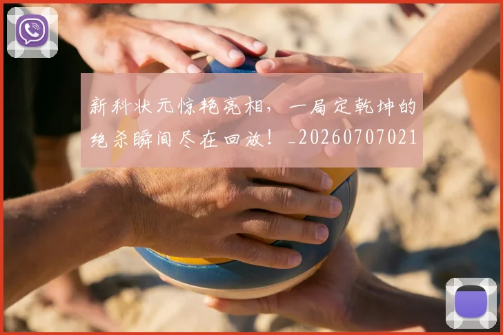 新科状元惊艳亮相，一局定乾坤的绝杀瞬间尽在回放！_20260707021012