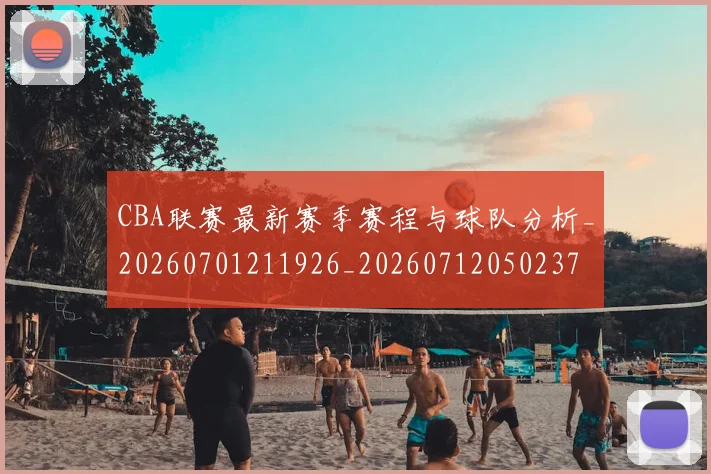 CBA联赛最新赛季赛程与球队分析_20260701211926_20260712050237