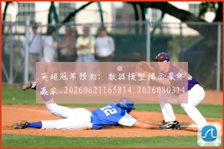 英超冠军预测：数据模型揭示最终赢家_20260621165814_20260803144709