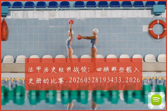 法甲历史经典战役:回顾那些载入史册的比赛_20260528193433_20260707153328_20260801171846