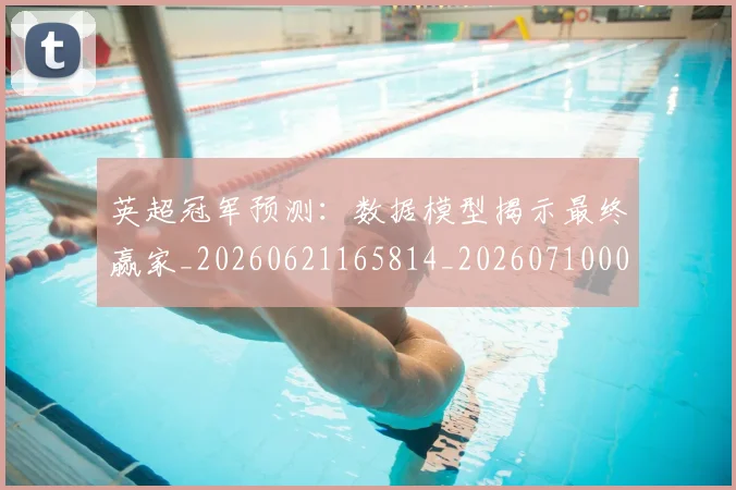 英超冠军预测：数据模型揭示最终赢家_20260621165814_20260710004819