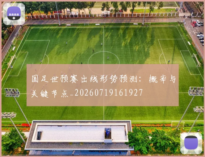 国足世预赛出线形势预测:概率与关键节点_20260719161927